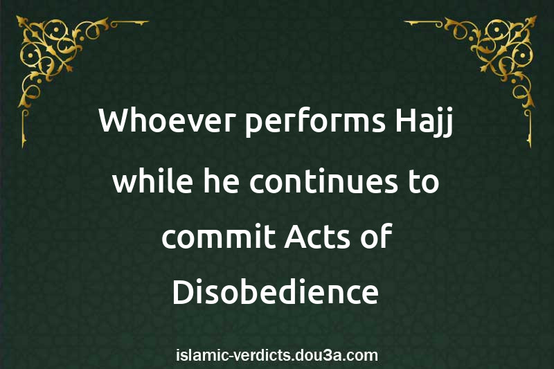 Whoever performs Hajj while he continues to commit Acts of Disobedience