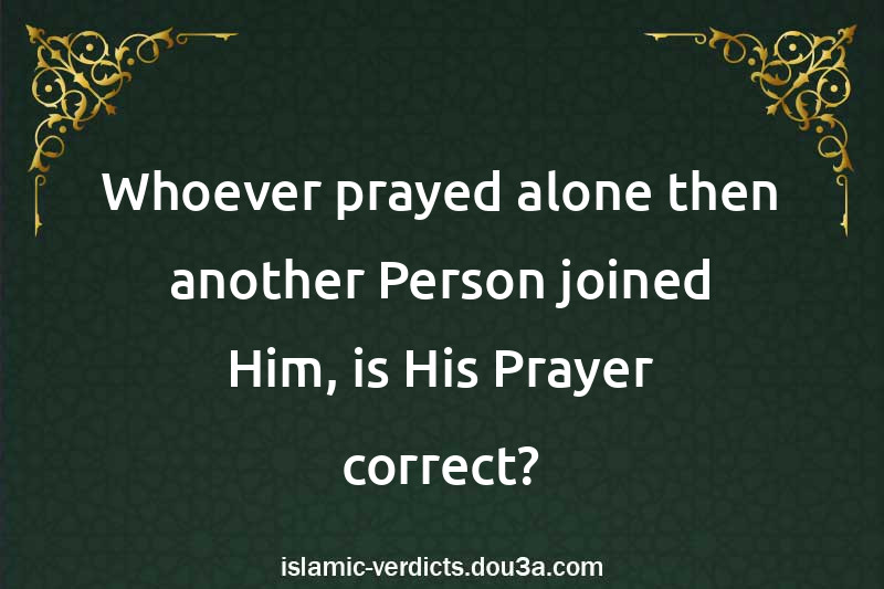 Whoever prayed alone then another Person joined Him, is His Prayer correct?