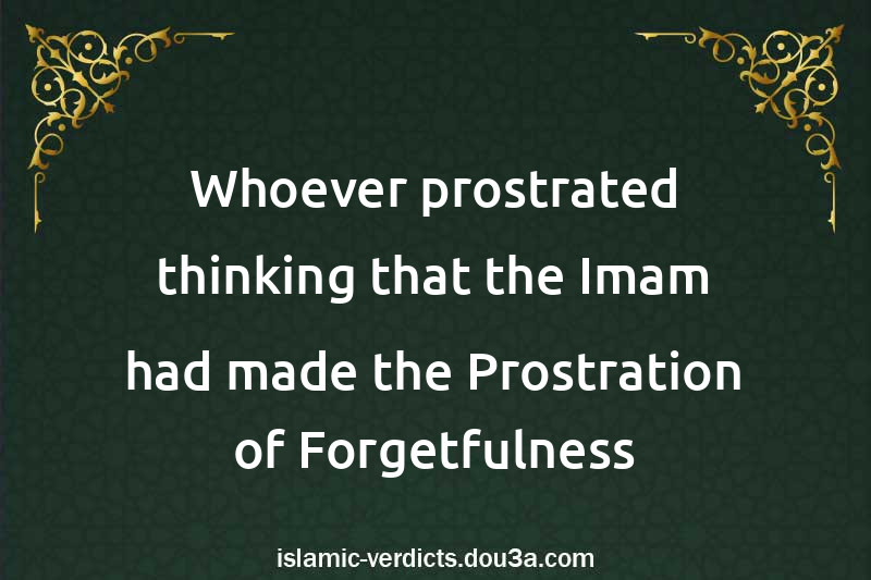 Whoever prostrated thinking that the Imam had made the Prostration of Forgetfulness