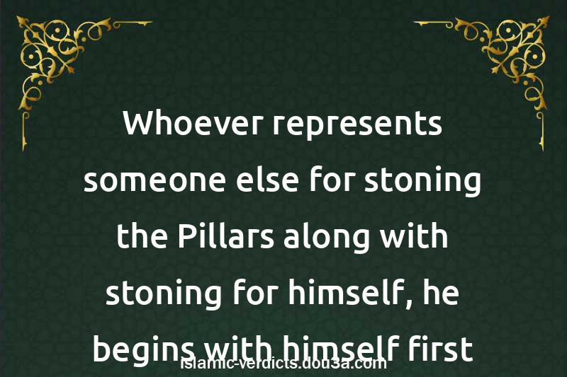 Whoever represents someone else for stoning the Pillars along with stoning for himself, he begins with himself first