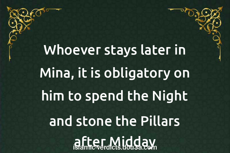 Whoever stays later in Mina, it is obligatory on him to spend the Night and stone the Pillars after Midday