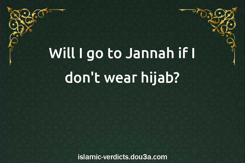 Will I go to Jannah if I don't wear hijab?