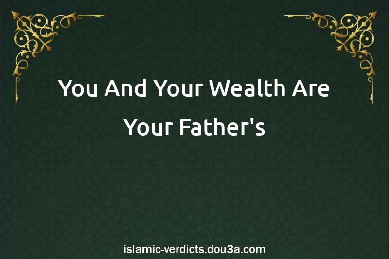 You And Your Wealth Are Your Father's