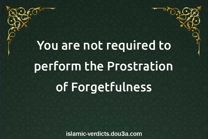 You are not required to perform the Prostration of Forgetfulness