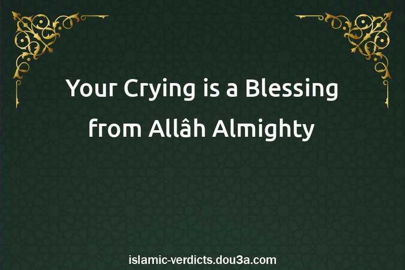 Your Crying is a Blessing from Allâh Almighty