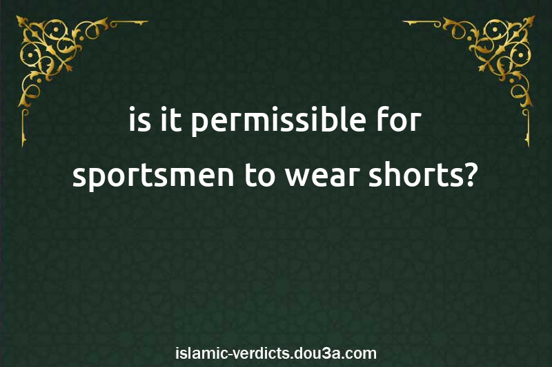 is it permissible for sportsmen to wear shorts?